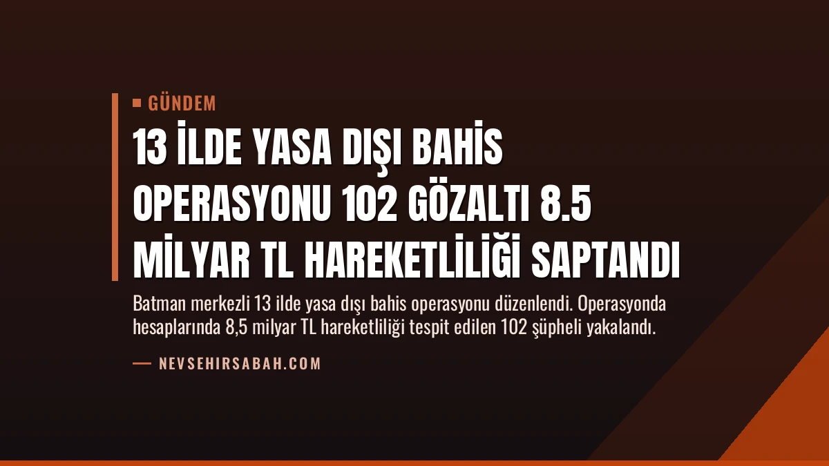13 İlde Yasa Dışı Bahis Operasyonu 102 Gözaltı 8.5 Milyar TL Hareketliliği Saptandı