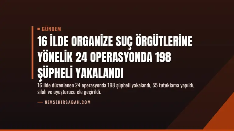 16 İlde Organize Suç Örgütlerine Yönelik 24 Operasyonda 198 Şüpheli Yakalandı