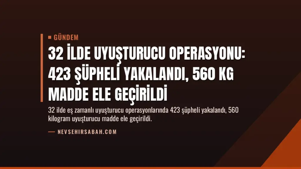 32 İlde Uyuşturucu Operasyonu: 423 Şüpheli Yakalandı, 560 Kg Madde Ele Geçirildi