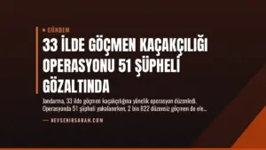 33 İlde Göçmen Kaçakçılığı Operasyonu 51 Şüpheli Gözaltında