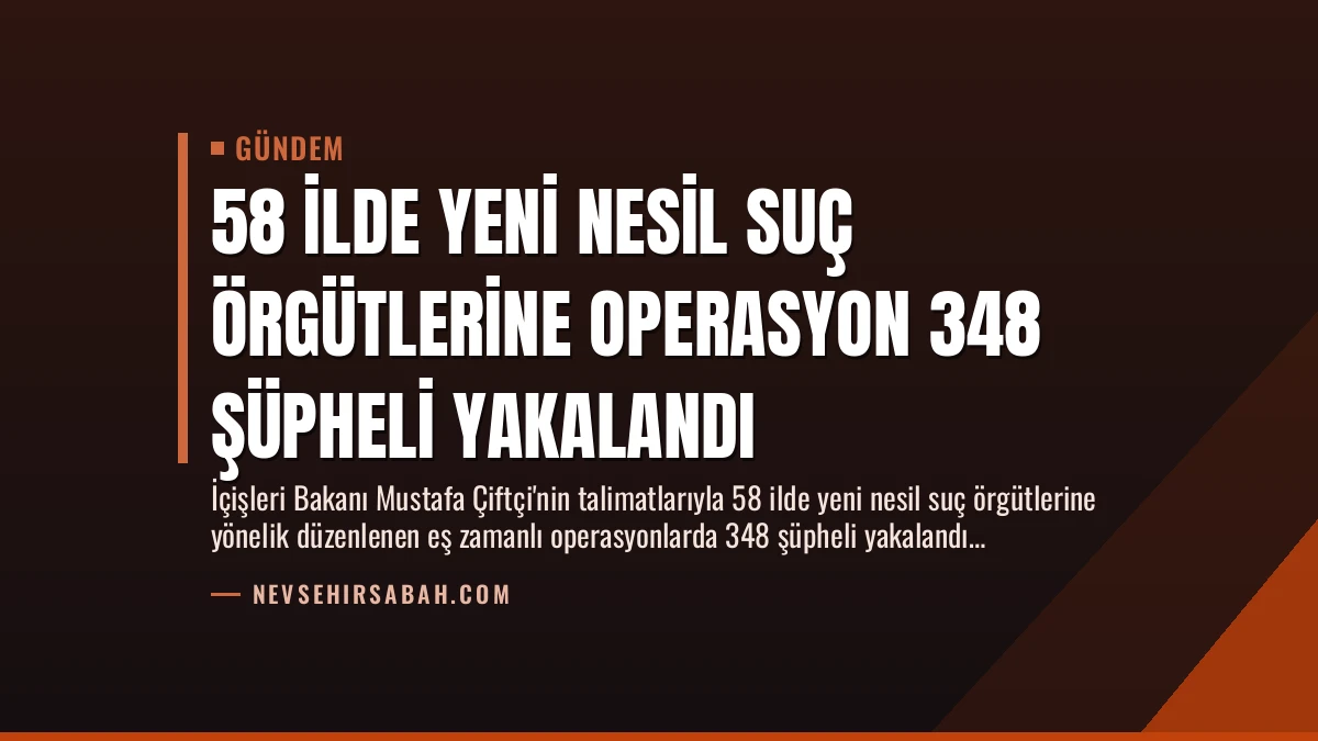 58 İlde Yeni Nesil Suç Örgütlerine Operasyon 348 Şüpheli Yakalandı