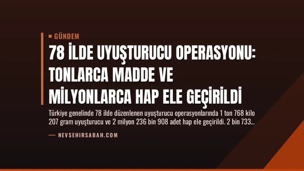 78 İlde Uyuşturucu Operasyonu: Tonlarca Madde ve Milyonlarca Hap Ele Geçirildi