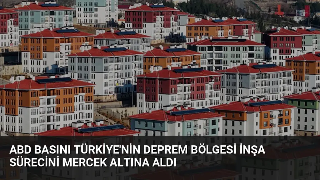ABD Basını Türkiye'nin Deprem Bölgesi İnşa Sürecini Mercek Altına Aldı