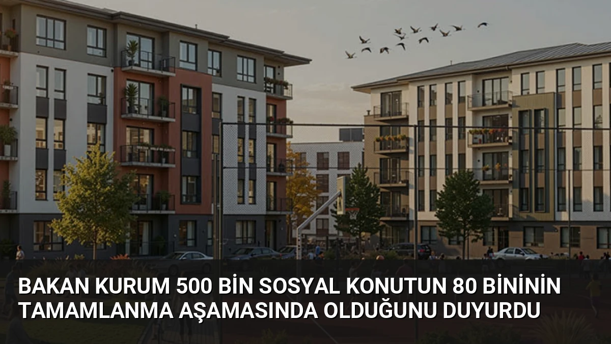 Bakan Kurum 500 Bin Sosyal Konutun 80 Bininin Tamamlanma Aşamasında Olduğunu Duyurdu