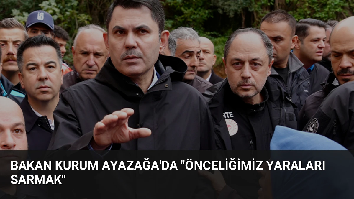 Bakan Kurum Ayazağa’da “Önceliğimiz Yaraları Sarmak”