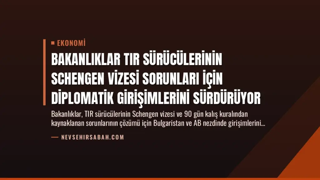Bakanlıklar TIR Sürücülerinin Schengen Vizesi Sorunları İçin Diplomatik Girişimlerini Sürdürüyor