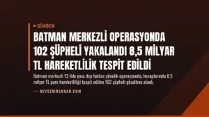 Batman Merkezli Operasyonda 102 Şüpheli Yakalandı 8,5 Milyar TL Hareketlilik Tespit Edildi