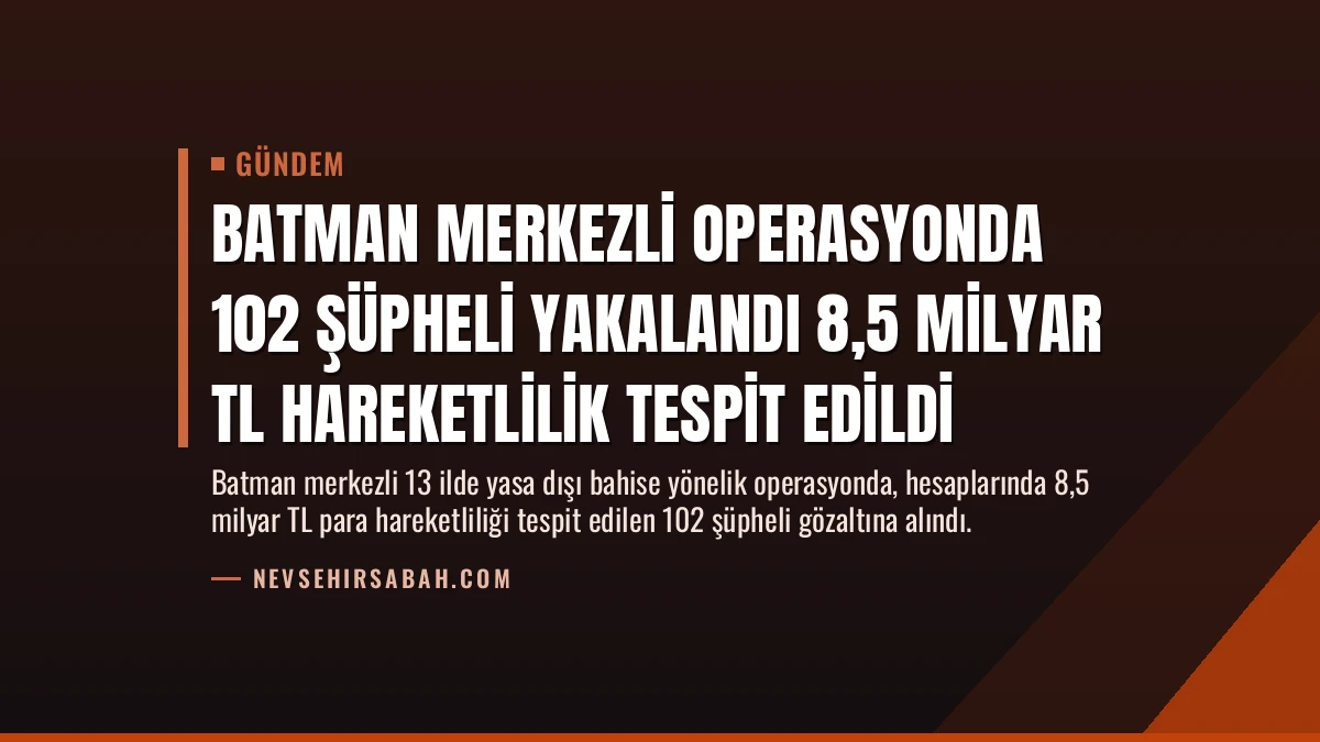 Batman Merkezli Operasyonda 102 Şüpheli Yakalandı 8,5 Milyar TL Hareketlilik Tespit Edildi