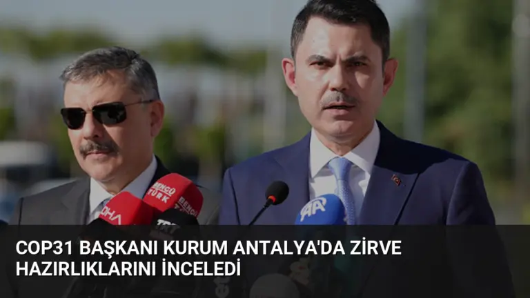 COP31 Başkanı Kurum Antalya’da Zirve Hazırlıklarını İnceledi