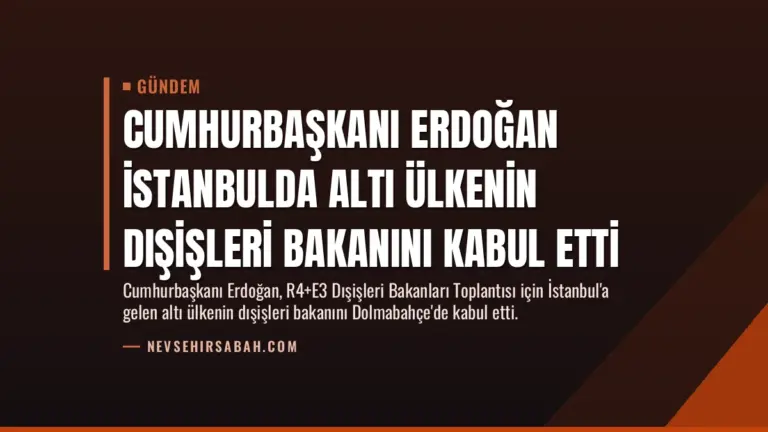 Cumhurbaşkanı Erdoğan İstanbulda Altı Ülkenin Dışişleri Bakanını Kabul Etti