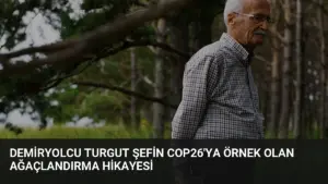 Demiryolcu Turgut Şefin COP26’ya Örnek Olan Ağaçlandırma Hikayesi