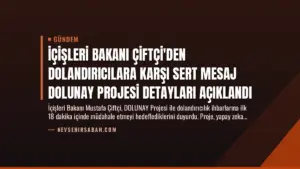 İçişleri Bakanı Çiftçi’den Dolandırıcılara Karşı Sert Mesaj DOLUNAY Projesi Detayları Açıklandı