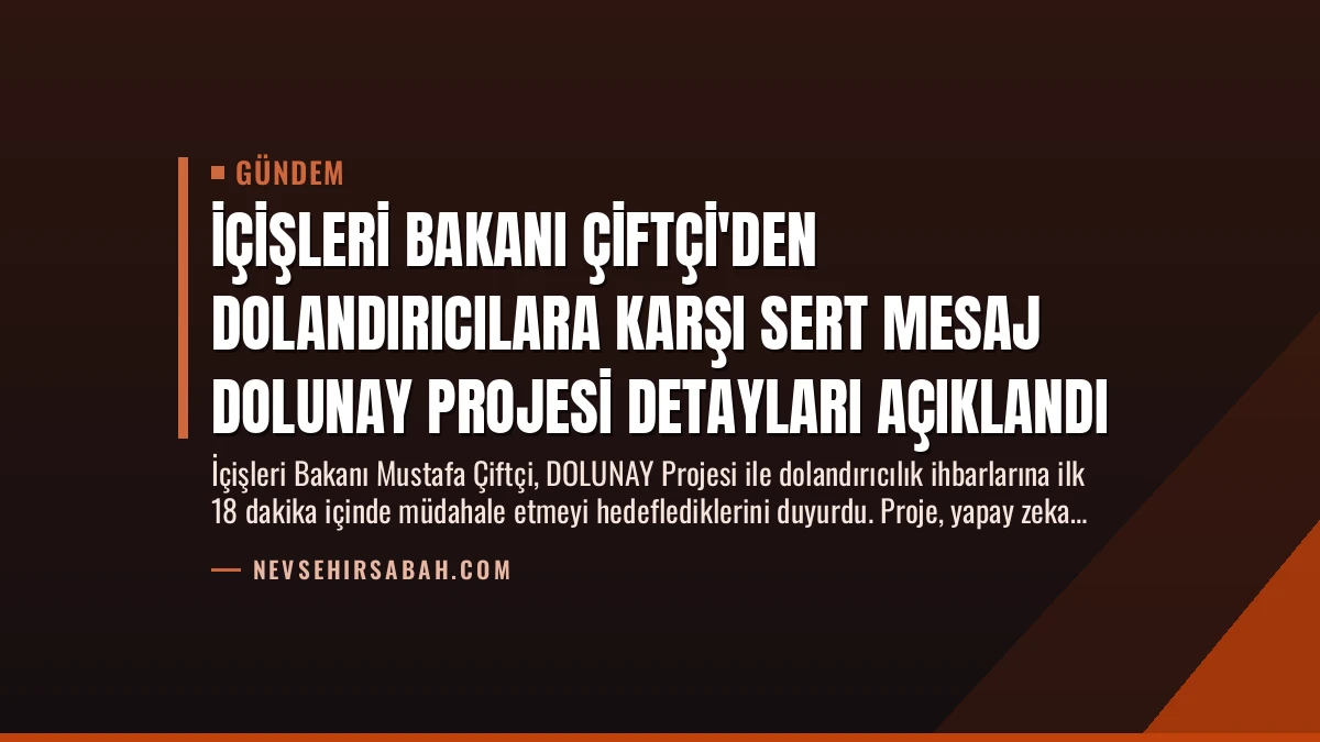 İçişleri Bakanı Çiftçi’den Dolandırıcılara Karşı Sert Mesaj DOLUNAY Projesi Detayları Açıklandı