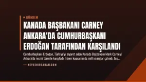 Kanada Başbakanı Carney Ankara’da Cumhurbaşkanı Erdoğan Tarafından Karşılandı