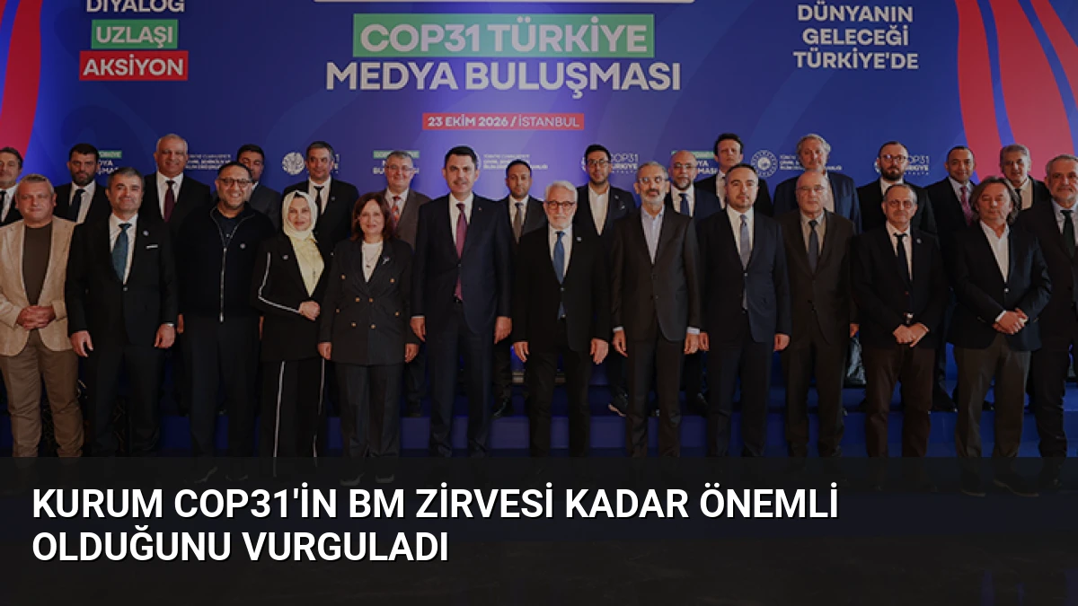 Kurum COP31’in BM Zirvesi Kadar Önemli Olduğunu Vurguladı