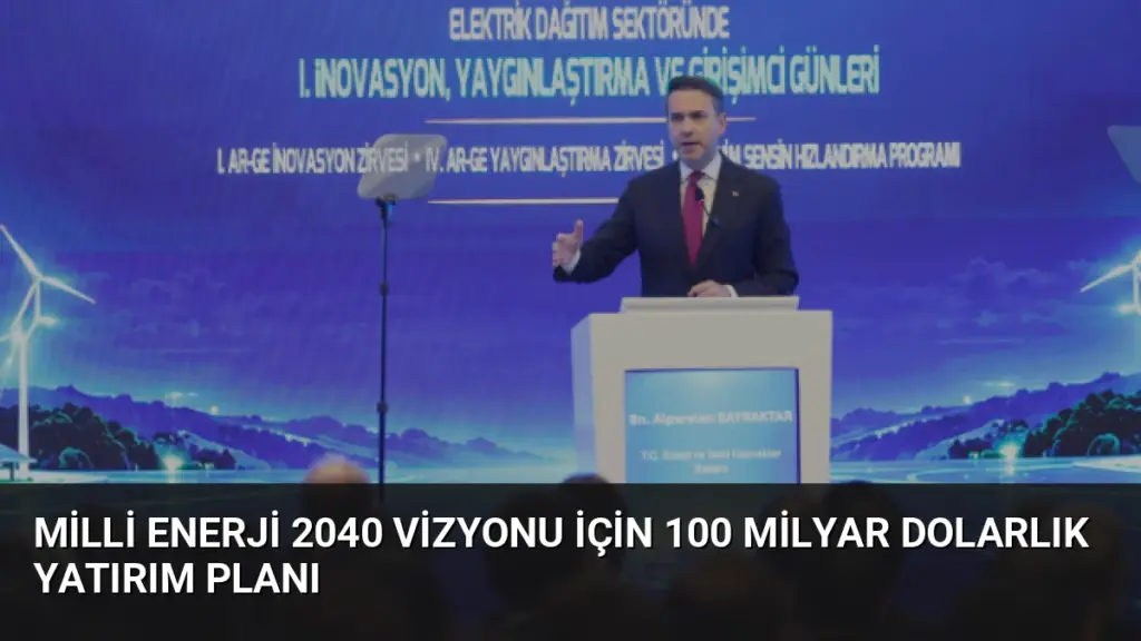 Milli Enerji 2040 Vizyonu İçin 100 Milyar Dolarlık Yatırım Planı