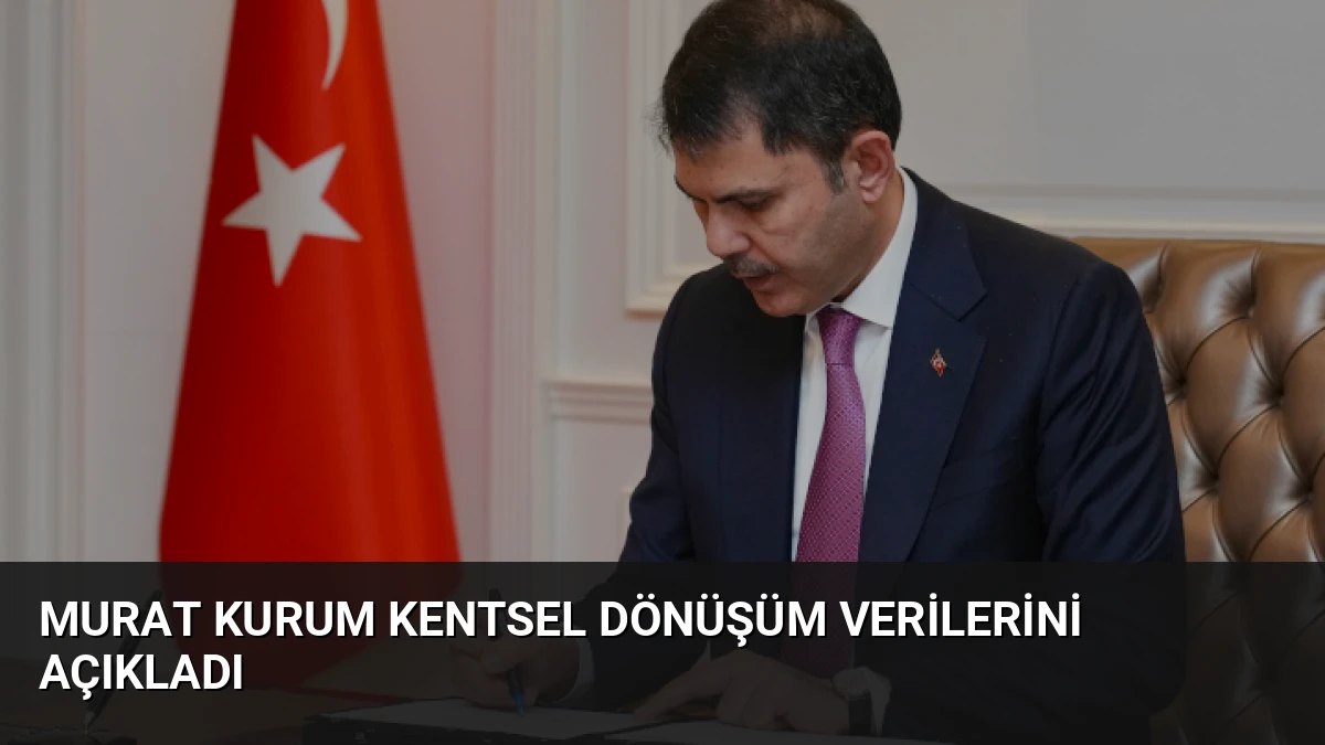 Murat Kurum Kentsel Dönüşüm Verilerini Açıkladı