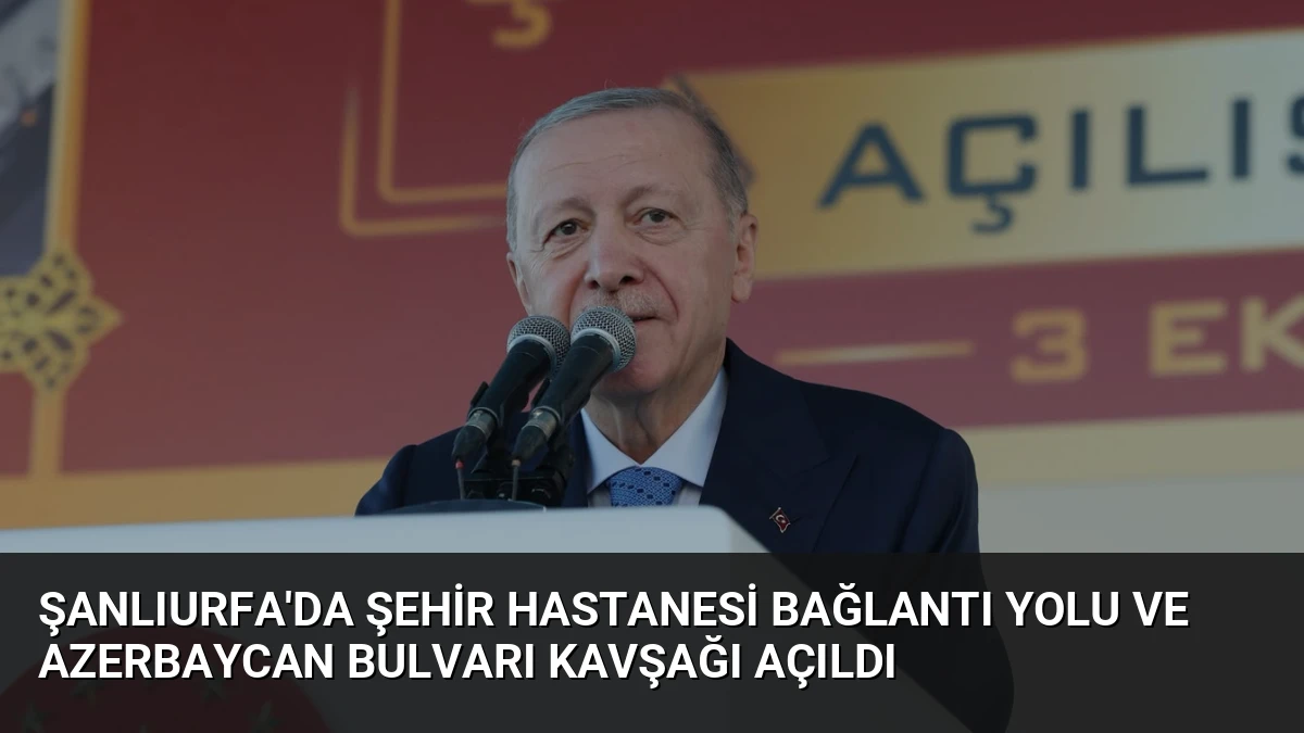 Şanlıurfa’da Şehir Hastanesi Bağlantı Yolu ve Azerbaycan Bulvarı Kavşağı Açıldı