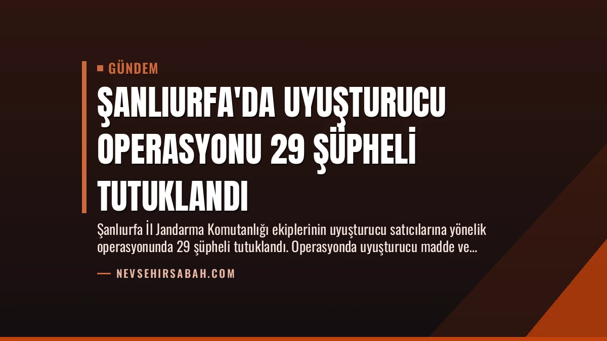 Şanlıurfa’da Uyuşturucu Operasyonu 29 Şüpheli Tutuklandı