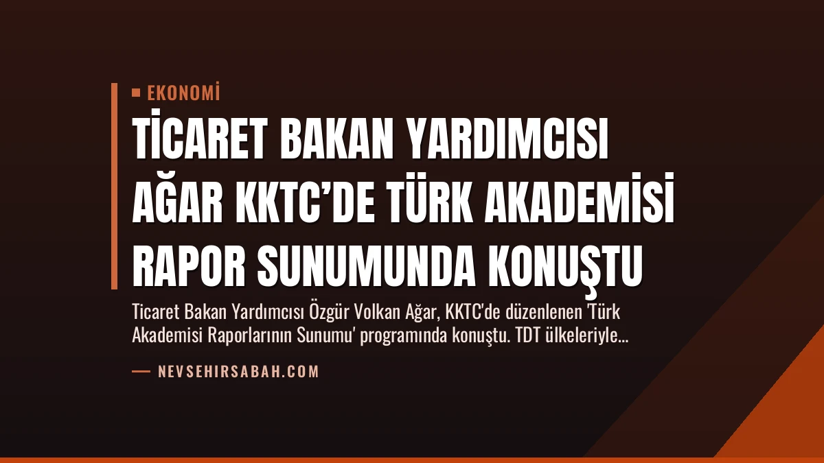 Ticaret Bakan Yardımcısı Ağar KKTC’de Türk Akademisi Rapor Sunumunda Konuştu