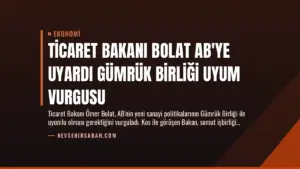 Ticaret Bakanı Bolat AB’ye Uyardı Gümrük Birliği Uyum Vurgusu