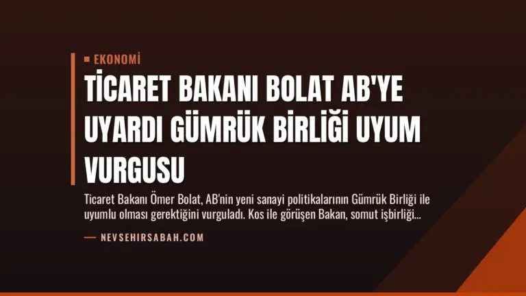 Ticaret Bakanı Bolat AB’ye Uyardı Gümrük Birliği Uyum Vurgusu