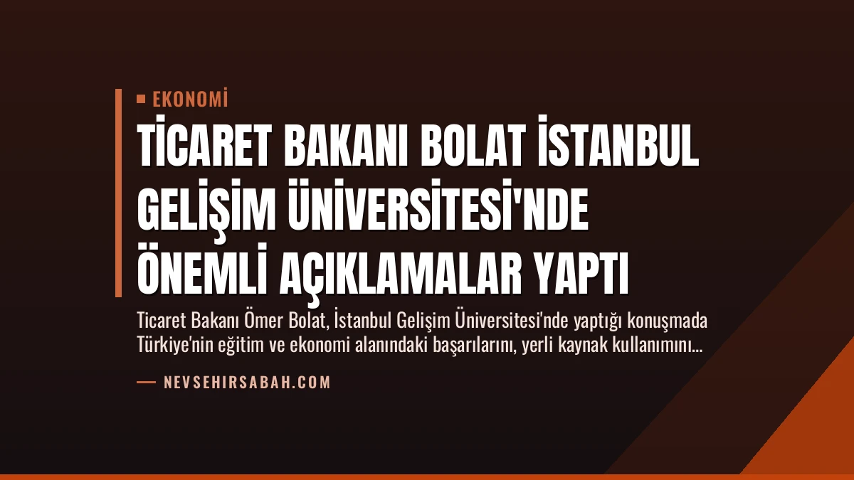 Ticaret Bakanı Bolat İstanbul Gelişim Üniversitesi’nde Önemli Açıklamalar Yaptı