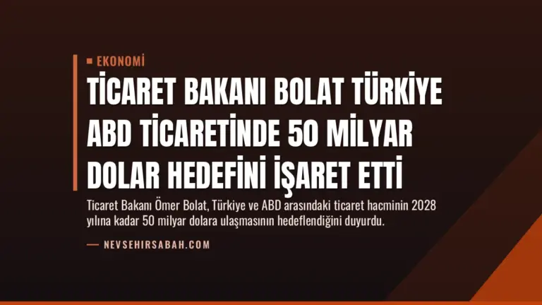 Ticaret Bakanı Bolat Türkiye ABD Ticaretinde 50 Milyar Dolar Hedefini İşaret Etti