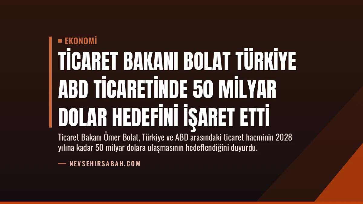 Ticaret Bakanı Bolat Türkiye ABD Ticaretinde 50 Milyar Dolar Hedefini İşaret Etti