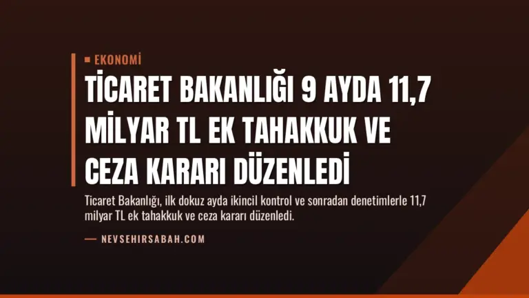 Ticaret Bakanlığı 9 Ayda 11,7 Milyar TL Ek Tahakkuk ve Ceza Kararı Düzenledi