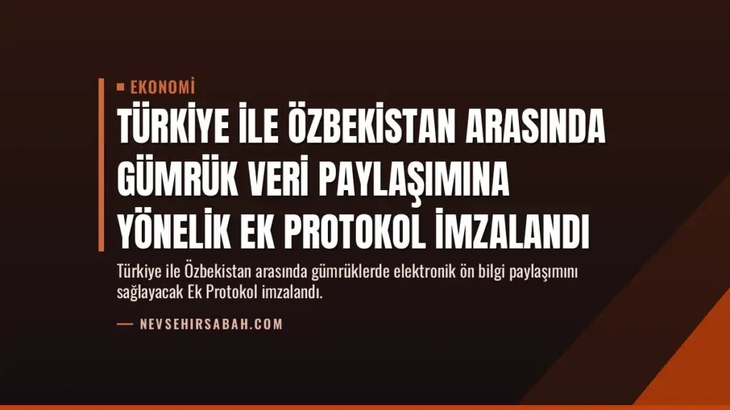 Türkiye ile Özbekistan Arasında Gümrük Veri Paylaşımına Yönelik Ek Protokol İmzalandı