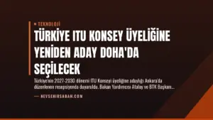 Türkiye ITU Konsey Üyeliğine Yeniden Aday Doha’da Seçilecek