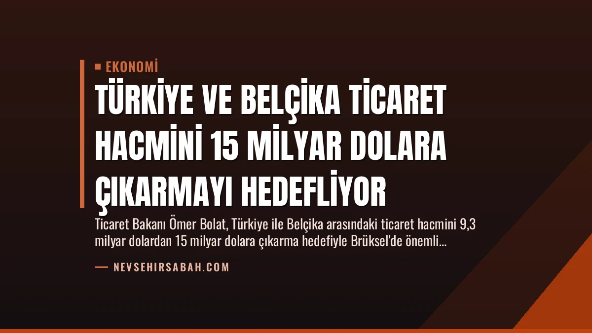 Türkiye ve Belçika Ticaret Hacmini 15 Milyar Dolara Çıkarmayı Hedefliyor
